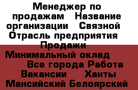 Менеджер по продажам › Название организации ­ Связной › Отрасль предприятия ­ Продажи › Минимальный оклад ­ 25 000 - Все города Работа » Вакансии   . Ханты-Мансийский,Белоярский г.